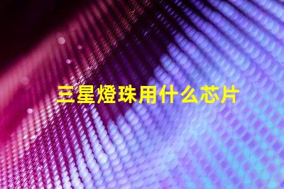 三星燈珠用什么芯片