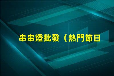 串串燈批發（熱門節日必備裝飾品）