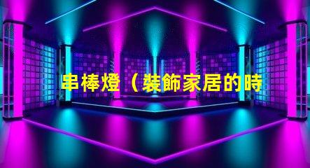 串棒燈（裝飾家居的時尚新選擇）