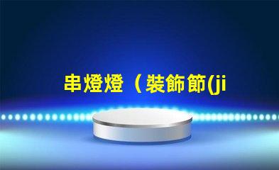 串燈燈（裝飾節(jié)日的必備燈飾）