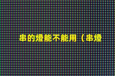 串的燈能不能用（串燈的使用方法和注意事項）