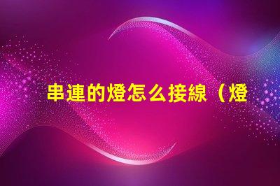 串連的燈怎么接線（燈串的正確接線方法）