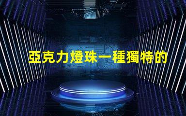 亞克力燈珠一種獨特的照明材料