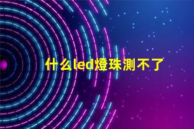 什么led燈珠測不了
