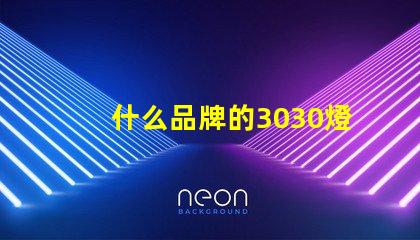什么品牌的3030燈珠質(zhì)量好呢？
