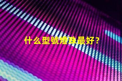 什么型號燈珠最好？