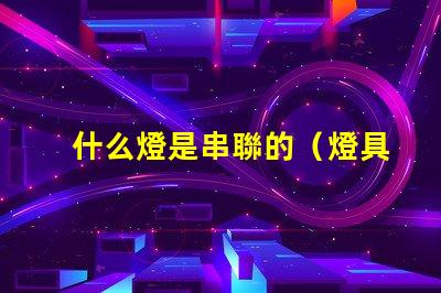 什么燈是串聯的（燈具中的串聯燈介紹）