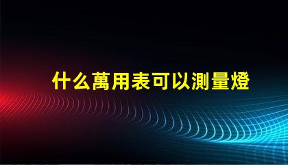 什么萬用表可以測量燈珠