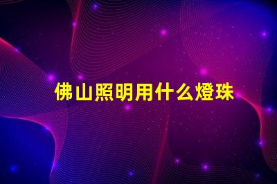 佛山照明用什么燈珠