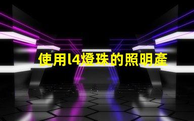 使用l4燈珠的照明產品受到越來越多消費者的歡迎