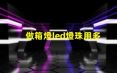 做箱燈led燈珠用多少瓦