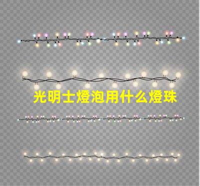 光明士燈泡用什么燈珠