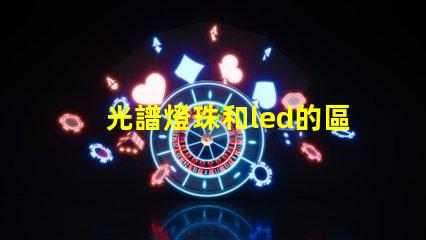 光譜燈珠和led的區(qū)別