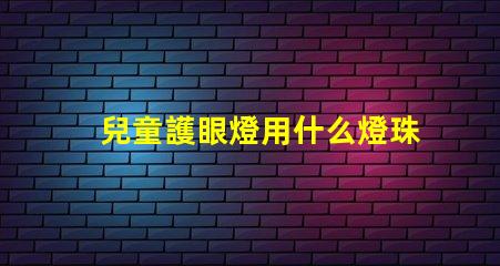 兒童護眼燈用什么燈珠好