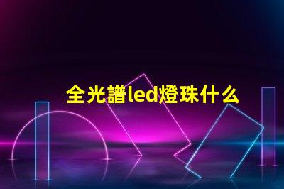 全光譜led燈珠什么樣