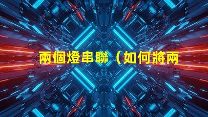 兩個燈串聯（如何將兩個燈串聯起來）