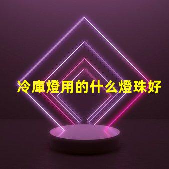 冷庫燈用的什么燈珠好