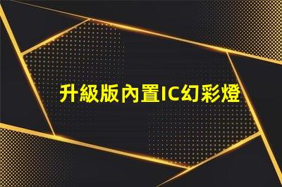 升級版內置IC幻彩燈珠,打造更炫酷的視覺效果