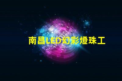 南昌LED幻彩燈珠工廠,打造炫彩璀璨的夜景世界