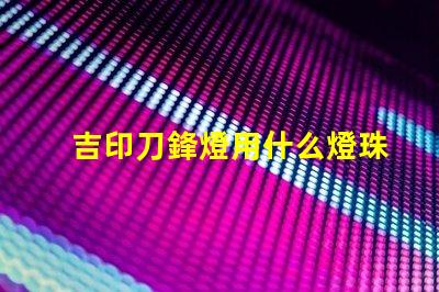 吉印刀鋒燈用什么燈珠