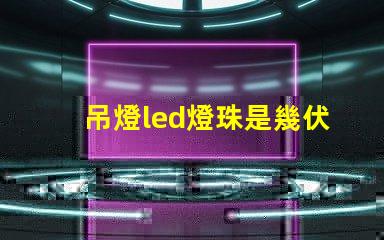 吊燈led燈珠是幾伏電壓