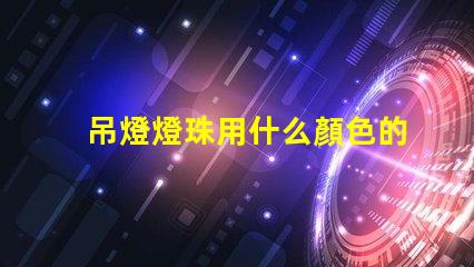 吊燈燈珠用什么顏色的好看