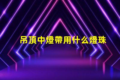 吊頂中燈帶用什么燈珠好看