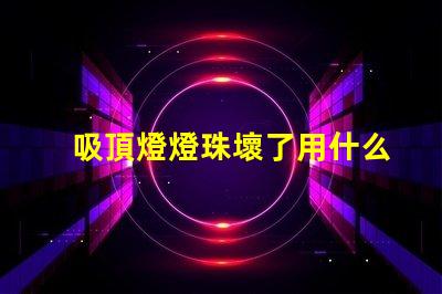 吸頂燈燈珠壞了用什么替代