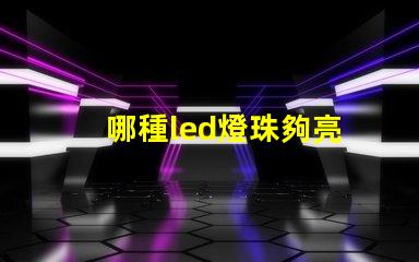 哪種led燈珠夠亮