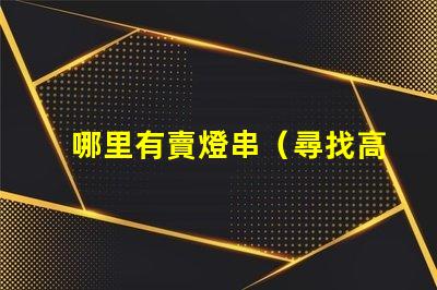 哪里有賣燈串（尋找高質量的燈串銷售點）