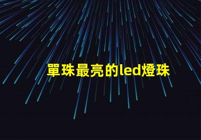 單珠最亮的led燈珠