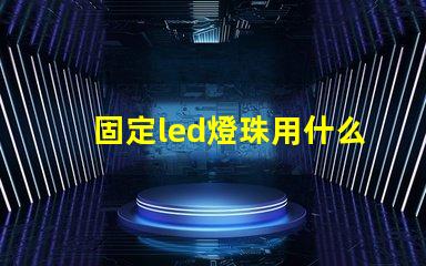 固定led燈珠用什么膠