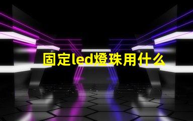 固定led燈珠用什么膠水