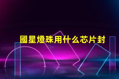 國星燈珠用什么芯片封裝