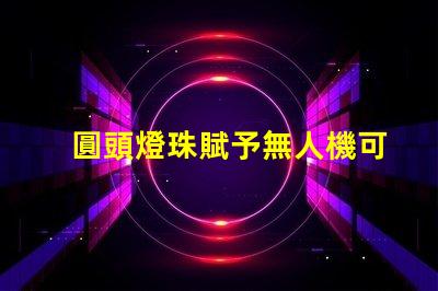 圓頭燈珠賦予無人機可愛,它讓無人機更萌