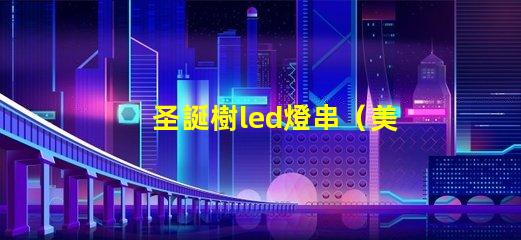 圣誕樹led燈串（美麗照亮節(jié)日氛圍）