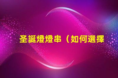 圣誕燈燈串（如何選擇適合的圣誕燈燈串）