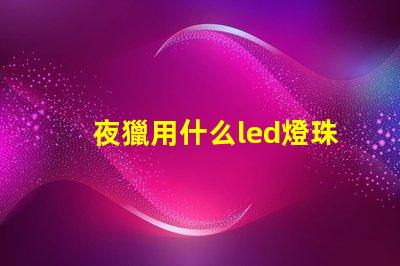 夜獵用什么led燈珠好