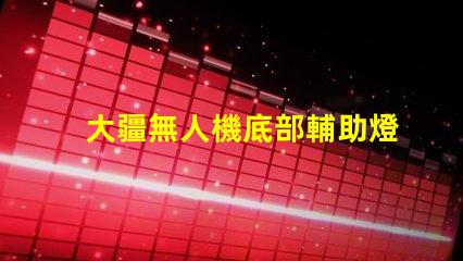 大疆無人機底部輔助燈珠,夜間照明必備嗎