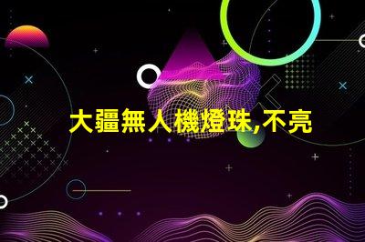 大疆無人機燈珠,不亮了怎么辦