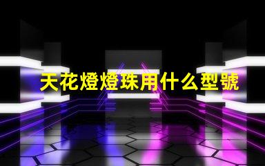 天花燈燈珠用什么型號的