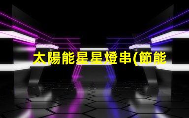 太陽能星星燈串(節能環保的太陽能星星燈串)