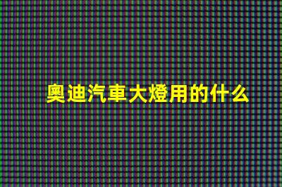 奧迪汽車大燈用的什么燈珠