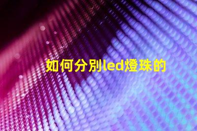 如何分別led燈珠的型號(hào)