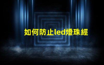 如何防止led燈珠經常壞