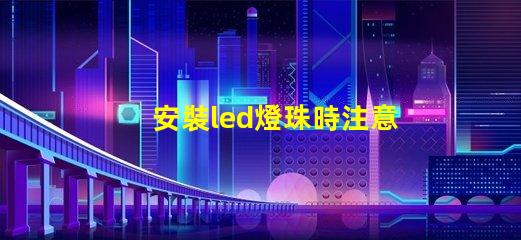 安裝led燈珠時注意什么