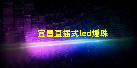 宜昌直插式led燈珠