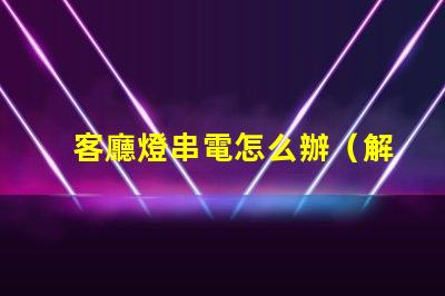 客廳燈串電怎么辦（解決方法）