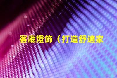 客廳燈飾（打造舒適家居照明氛圍）