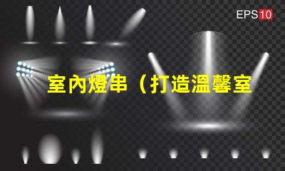 室內燈串（打造溫馨室內氛圍）